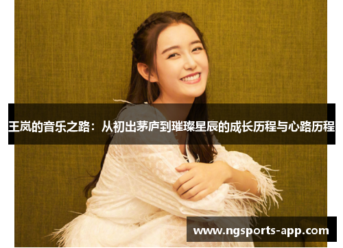 王岚的音乐之路：从初出茅庐到璀璨星辰的成长历程与心路历程