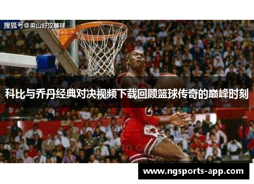 科比与乔丹经典对决视频下载回顾篮球传奇的巅峰时刻