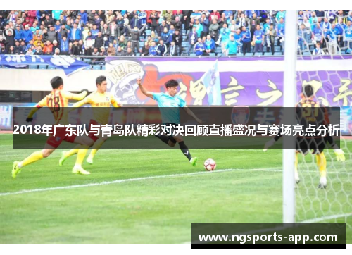 2018年广东队与青岛队精彩对决回顾直播盛况与赛场亮点分析